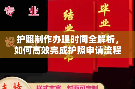 沣东护照制作办理时间全解析，如何高效完成护照申请流程